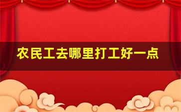 农民工去哪里打工好一点