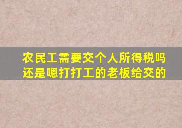 农民工需要交个人所得税吗还是嗯打打工的老板给交的