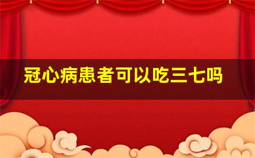 冠心病患者可以吃三七吗