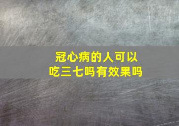 冠心病的人可以吃三七吗有效果吗