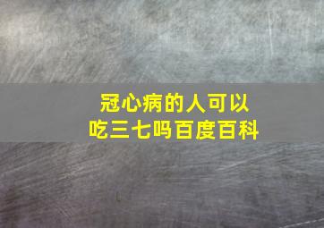 冠心病的人可以吃三七吗百度百科