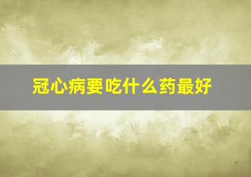 冠心病要吃什么药最好