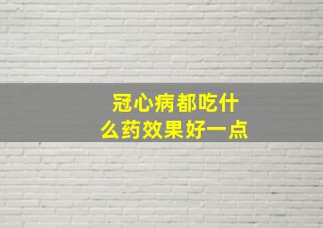 冠心病都吃什么药效果好一点