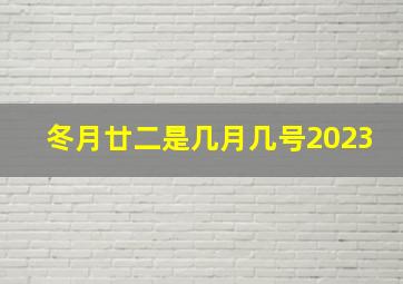 冬月廿二是几月几号2023