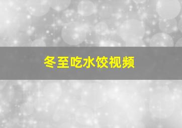 冬至吃水饺视频