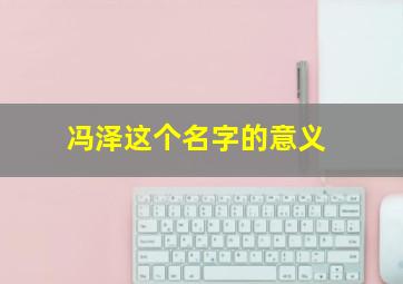 冯泽这个名字的意义