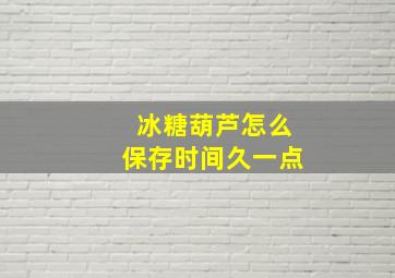 冰糖葫芦怎么保存时间久一点