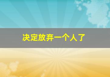 决定放弃一个人了