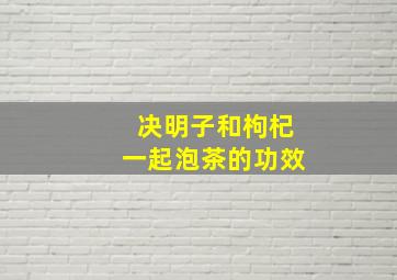 决明子和枸杞一起泡茶的功效