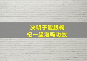 决明子能跟枸杞一起泡吗功效