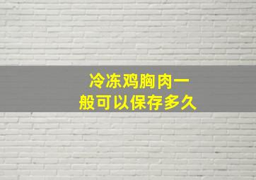 冷冻鸡胸肉一般可以保存多久