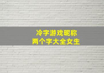 冷字游戏昵称两个字大全女生