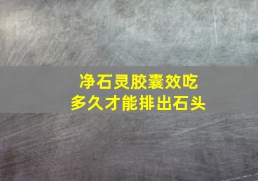 净石灵胶囊效吃多久才能排出石头