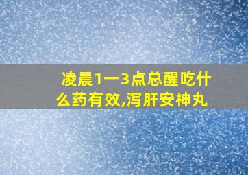 凌晨1一3点总醒吃什么药有效,泻肝安神丸