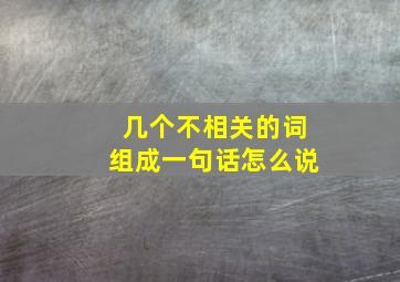 几个不相关的词组成一句话怎么说