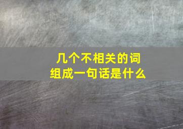 几个不相关的词组成一句话是什么