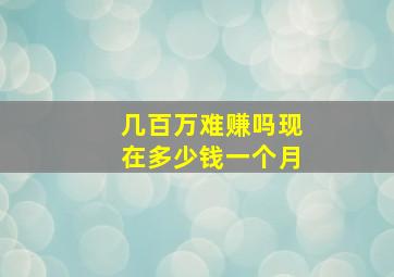 几百万难赚吗现在多少钱一个月