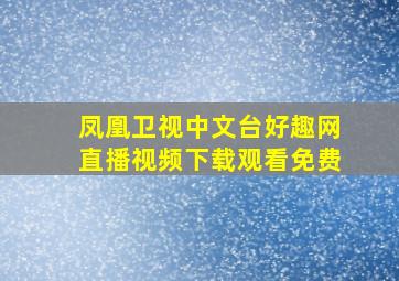 凤凰卫视中文台好趣网直播视频下载观看免费