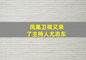 凤凰卫视又来了主持人尤志东