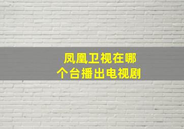 凤凰卫视在哪个台播出电视剧