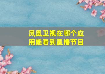 凤凰卫视在哪个应用能看到直播节目