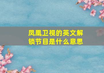 凤凰卫视的英文解锁节目是什么意思