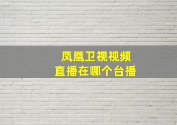 凤凰卫视视频直播在哪个台播