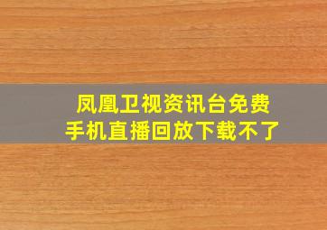 凤凰卫视资讯台免费手机直播回放下载不了