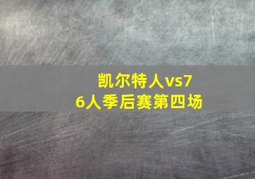 凯尔特人vs76人季后赛第四场