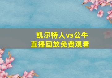 凯尔特人vs公牛直播回放免费观看