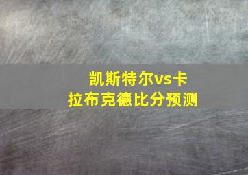 凯斯特尔vs卡拉布克德比分预测