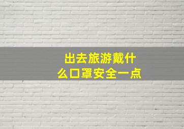 出去旅游戴什么口罩安全一点