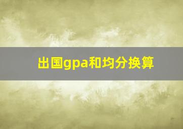 出国gpa和均分换算