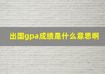 出国gpa成绩是什么意思啊