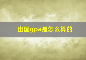 出国gpa是怎么算的