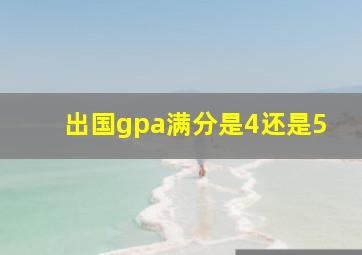 出国gpa满分是4还是5