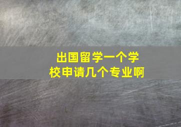 出国留学一个学校申请几个专业啊