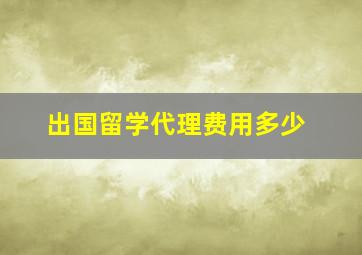 出国留学代理费用多少