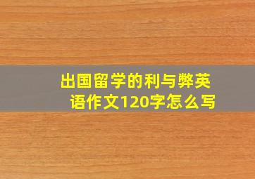 出国留学的利与弊英语作文120字怎么写