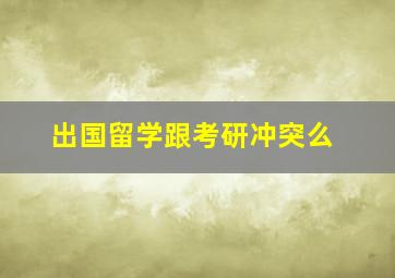 出国留学跟考研冲突么