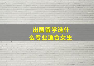 出国留学选什么专业适合女生