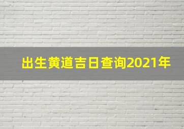 出生黄道吉日查询2021年