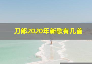 刀郎2020年新歌有几首