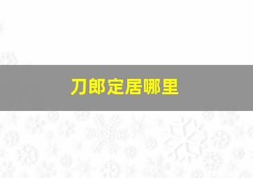 刀郎定居哪里