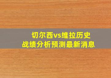 切尔西vs维拉历史战绩分析预测最新消息