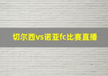 切尔西vs诺亚fc比赛直播