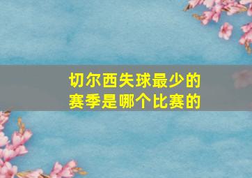 切尔西失球最少的赛季是哪个比赛的