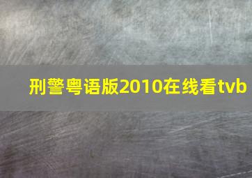 刑警粤语版2010在线看tvb