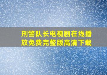 刑警队长电视剧在线播放免费完整版高清下载