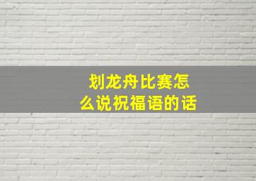 划龙舟比赛怎么说祝福语的话